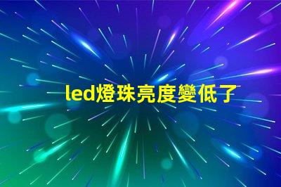 led燈珠亮度變低了是什么原因 近光燈亮度不夠是什么原因